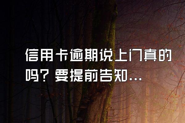 信用卡逾期说上门真的吗？要提前告知吗？
