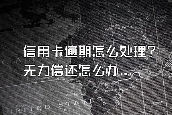 信用卡逾期怎么处理？无力偿还怎么办？