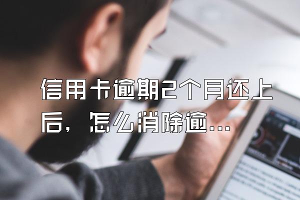 信用卡逾期2个月还上后，怎么消除逾期记录？