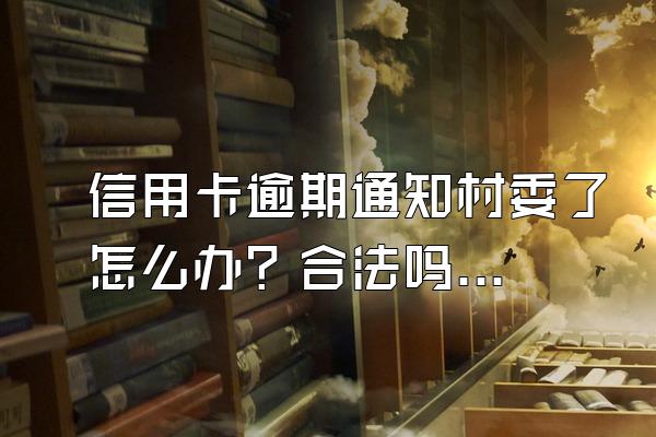 信用卡逾期通知村委了怎么办？合法吗？