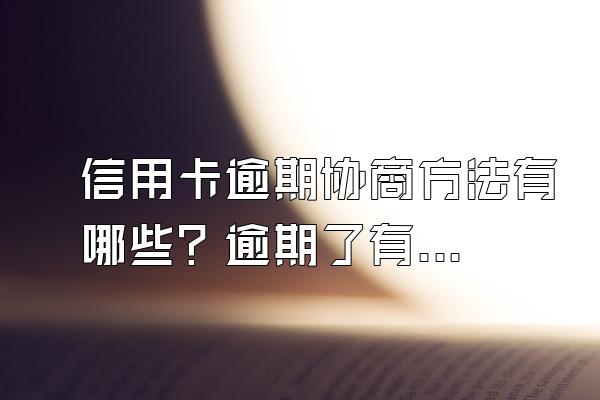 信用卡逾期协商方法有哪些？逾期了有什么影响？
