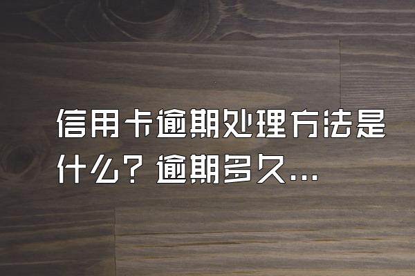 信用卡逾期处理方法是什么？逾期多久会被起诉？