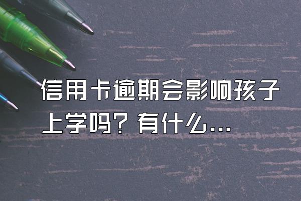 信用卡逾期会影响孩子上学吗？有什么后果？