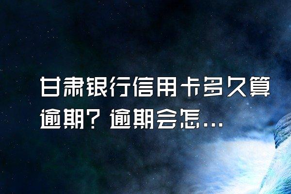 甘肃银行信用卡多久算逾期？逾期会怎样？