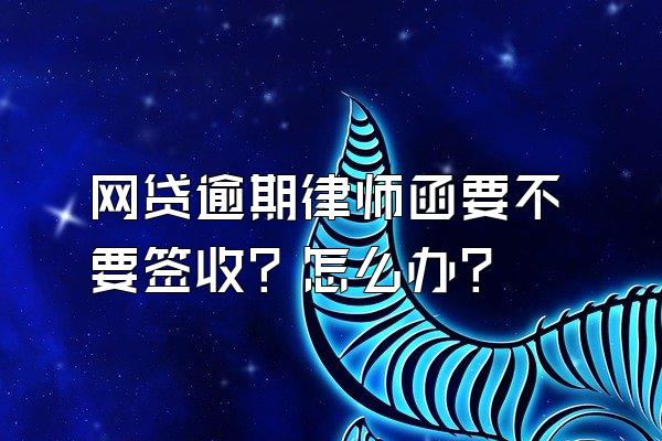 网贷逾期律师函要不要签收？怎么办？