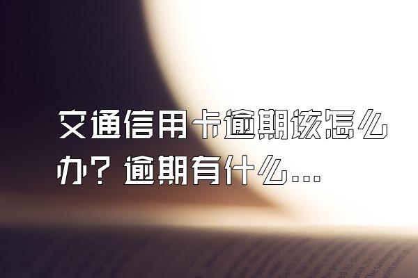 交通信用卡逾期该怎么办？逾期有什么影响？