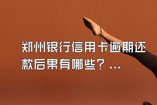 郑州银行信用卡逾期还款后果有哪些？逾期怎么申请停息挂账？