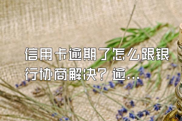 信用卡逾期了怎么跟银行协商解决？逾期一天会有不良记录吗？