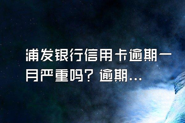 浦发银行信用卡逾期一月严重吗？逾期怎么协商停息挂账？