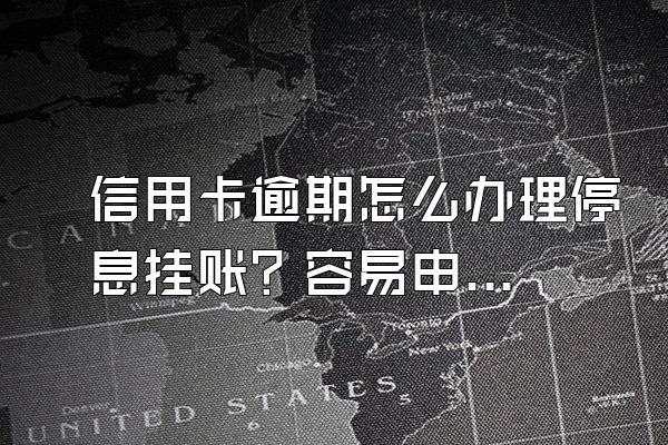 信用卡逾期怎么办理停息挂账？容易申请吗？