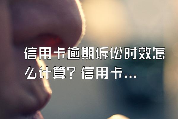 信用卡逾期诉讼时效怎么计算？信用卡逾期怎么办？