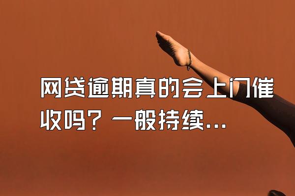 网贷逾期真的会上门催收吗？一般持续多久？