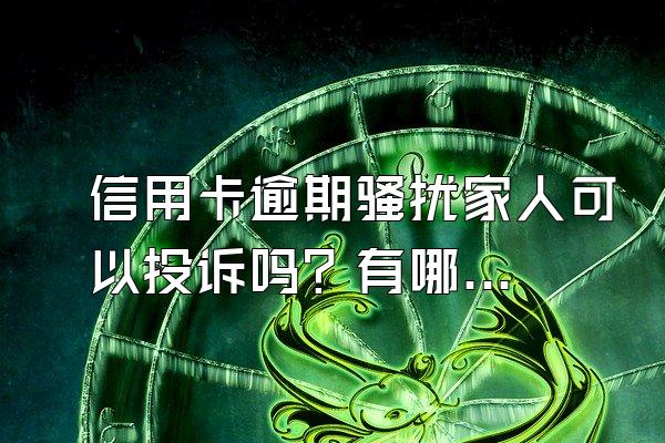 信用卡逾期骚扰家人可以投诉吗？有哪些投诉渠道？