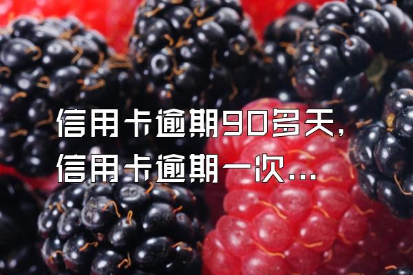 信用卡逾期90多天，信用卡逾期一次90多天