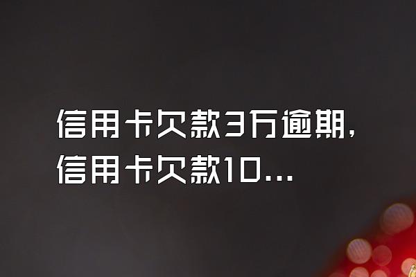 信用卡欠款3万逾期，信用卡欠款10万逾期