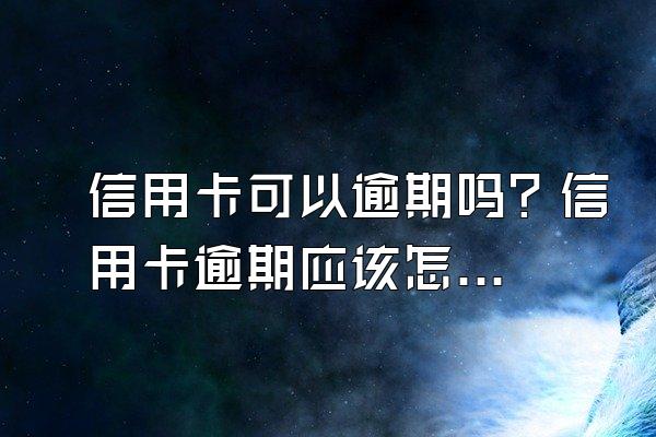 信用卡可以逾期吗？信用卡逾期应该怎么正确面对？
