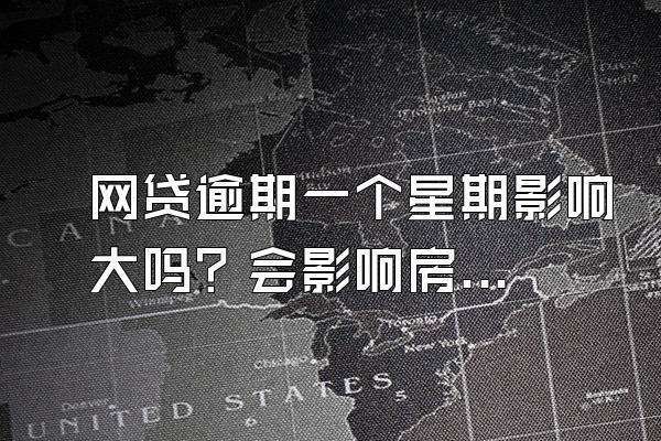 网贷逾期一个星期影响大吗？会影响房贷吗？