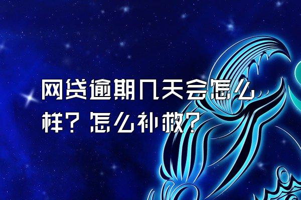 网贷逾期几天会怎么样？怎么补救？