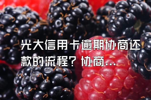 光大信用卡逾期协商还款的流程？协商技巧有哪些?