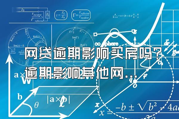 网贷逾期影响买房吗？逾期影响其他网贷吗？