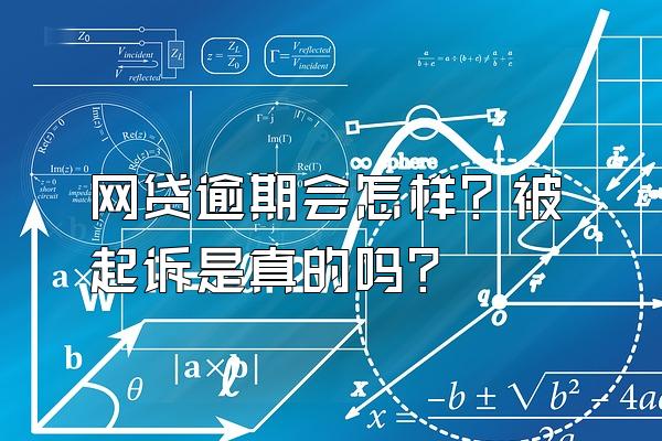 网贷逾期会怎样？被起诉是真的吗？