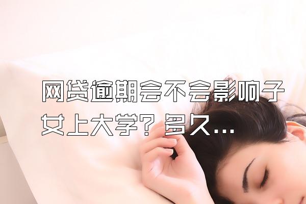 网贷逾期会不会影响子女上大学？多久可以恢复个人信用？