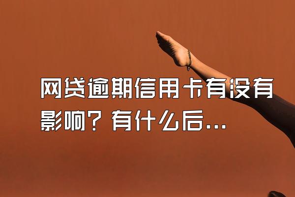 网贷逾期信用卡有没有影响？有什么后果？