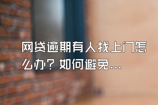 网贷逾期有人找上门怎么办？如何避免？
