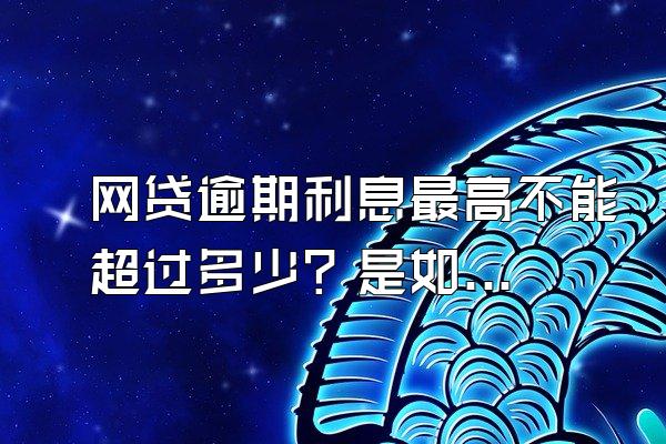 网贷逾期利息最高不能超过多少？是如何算的？