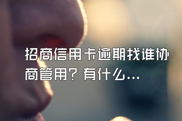 招商信用卡逾期找谁协商管用？有什么影响？