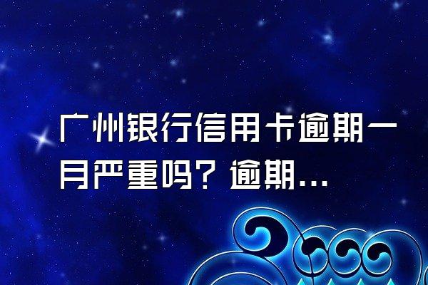 广州银行信用卡逾期一月严重吗？逾期该怎么协商还款？