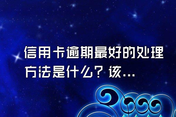 信用卡逾期最好的处理方法是什么？该怎么办？