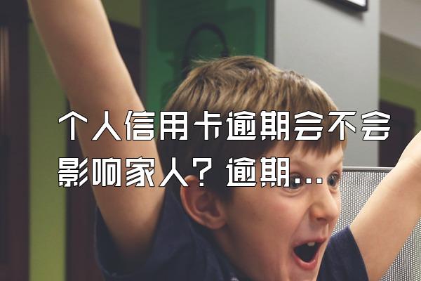 个人信用卡逾期会不会影响家人？逾期多少天会被银行催收？