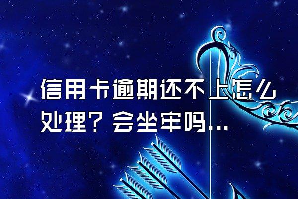 信用卡逾期还不上怎么处理？会坐牢吗？