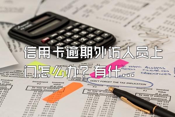 信用卡逾期外访人员上门怎么办？有什么后果？
