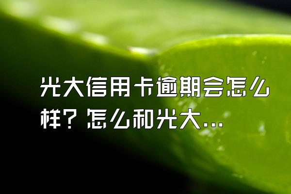 光大信用卡逾期会怎么样？怎么和光大银行协商还款