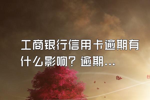 工商银行信用卡逾期有什么影响？逾期了应该怎么处理？