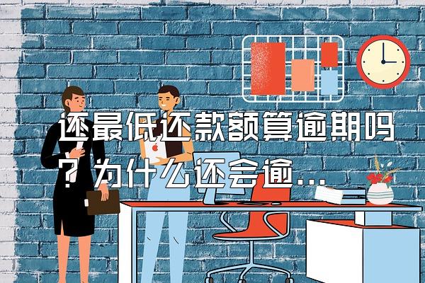 还最低还款额算逾期吗？为什么还会逾期？