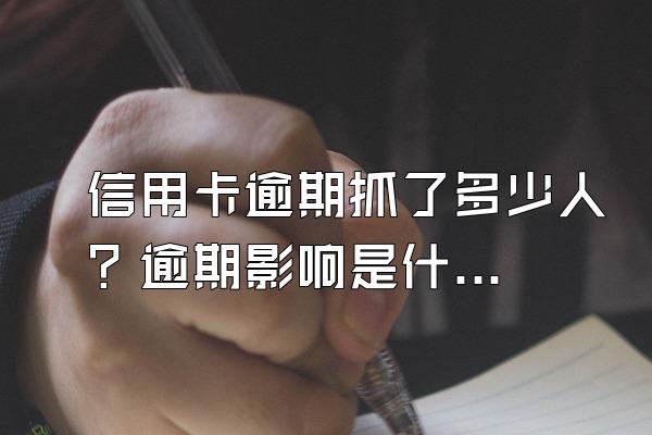 信用卡逾期抓了多少人？逾期影响是什么？