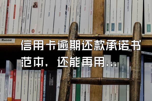 信用卡逾期还款承诺书范本，还能再用吗？
