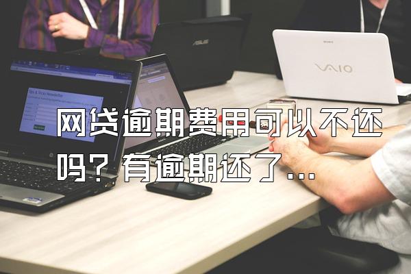 网贷逾期费用可以不还吗？有逾期还了可以贷款吗？