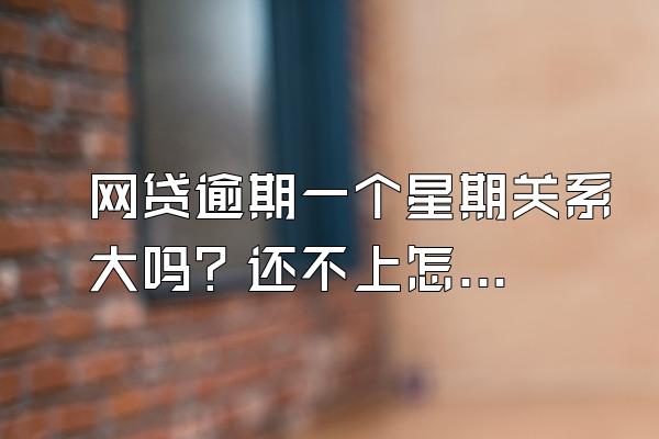 网贷逾期一个星期关系大吗？还不上怎么办？