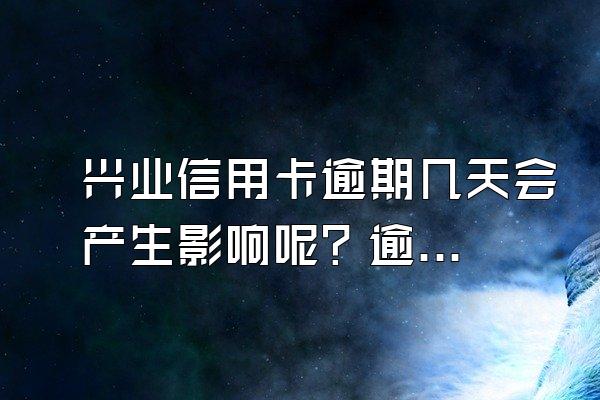 兴业信用卡逾期几天会产生影响呢？逾期了应该怎么做呢？