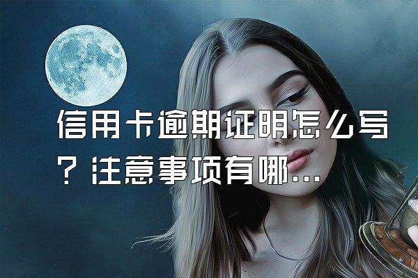 信用卡逾期证明怎么写？注意事项有哪些？