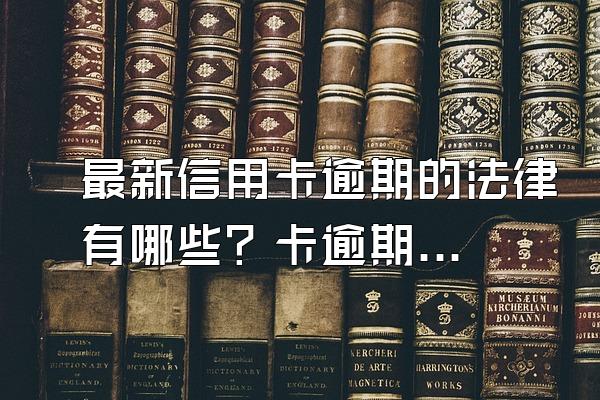 最新信用卡逾期的法律有哪些？卡逾期记录多久可以清除？