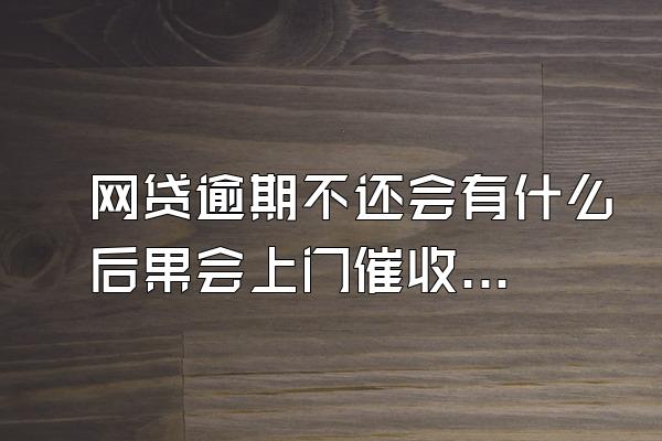 网贷逾期不还会有什么后果会上门催收吗？催收不断如何应对？