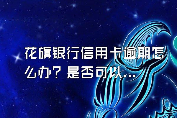 花旗银行信用卡逾期怎么办？是否可以沟通免息？