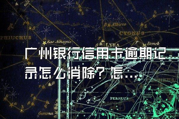 广州银行信用卡逾期记录怎么消除？怎么查有没有逾期记录？