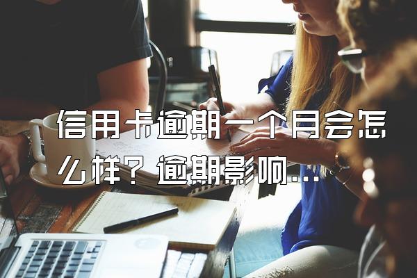 信用卡逾期一个月会怎么样？逾期影响房贷吗？