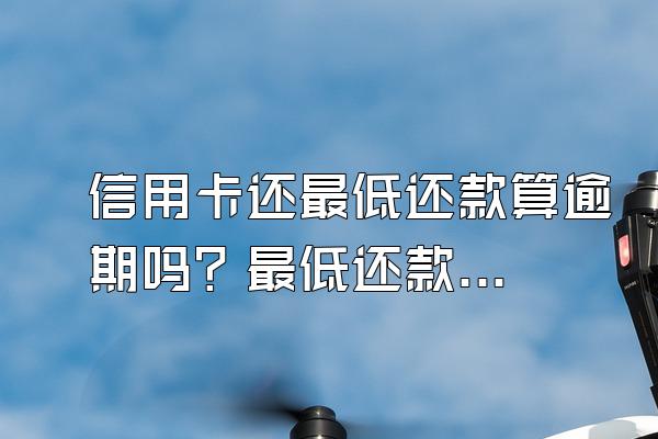信用卡还最低还款算逾期吗？最低还款额怎么算？
